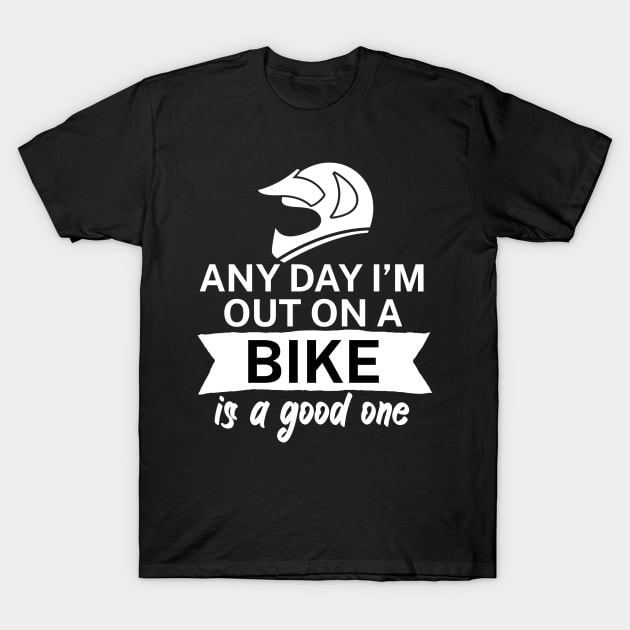 Any day Im out on a bike is a good one T-Shirt by maxcode